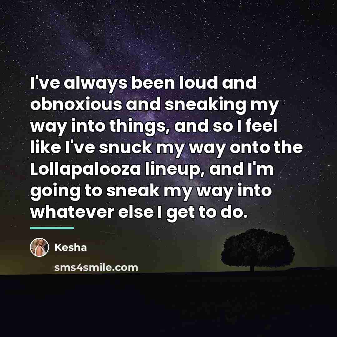 “I've always been loud and obnoxious and sneaking my way…” quote by Kesha