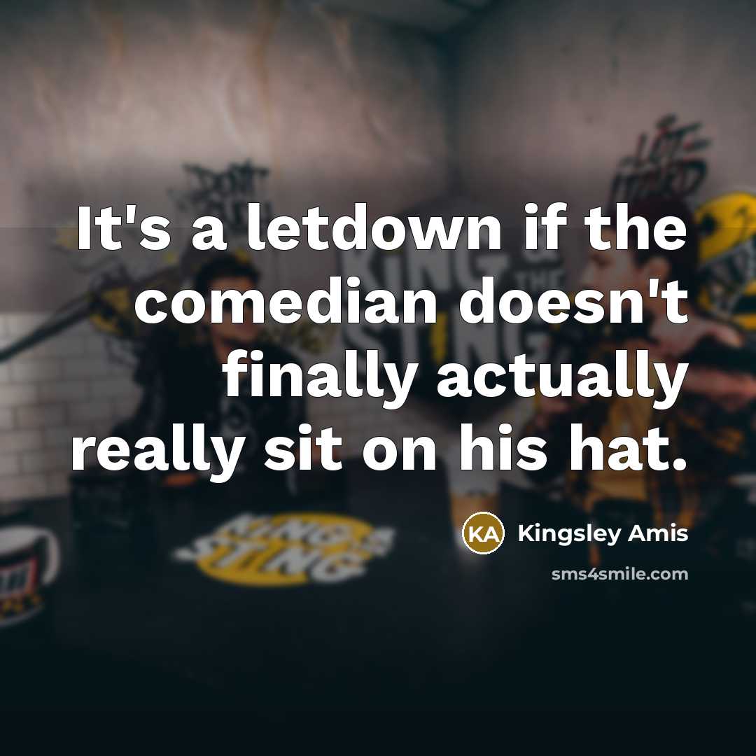 “It's a letdown if the comedian doesn't finally actually really…” quote by Kingsley Amis