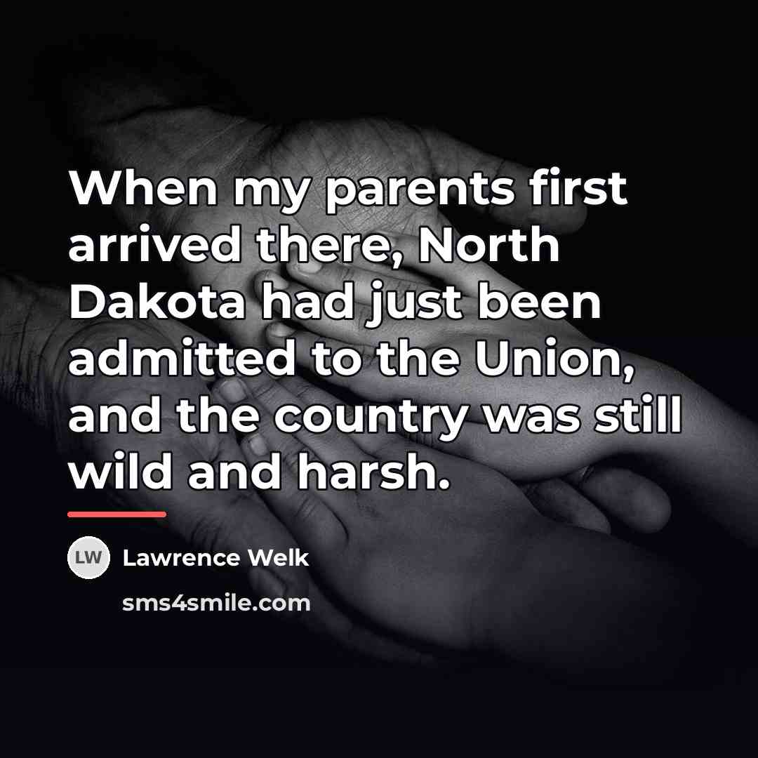 “When my parents first arrived there, North Dakota had just…” quote by Lawrence Welk