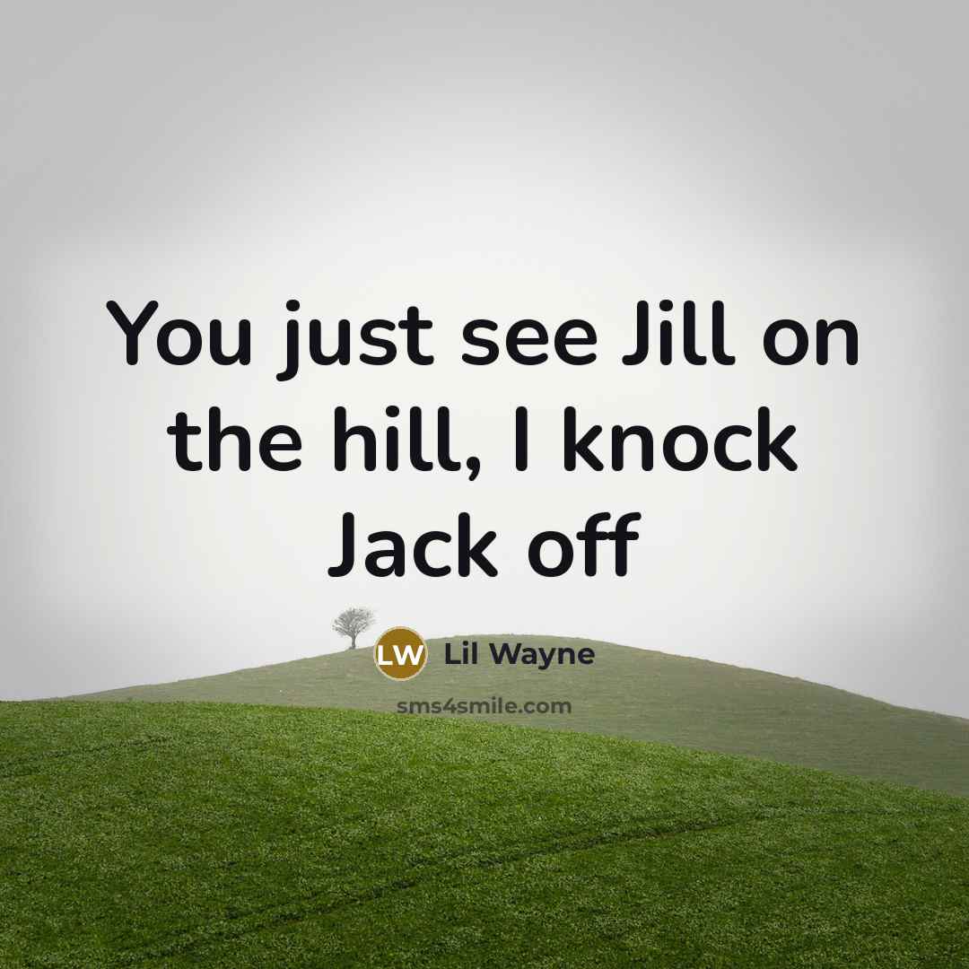“You just see Jill on the hill, I knock Jack…” quote by Lil Wayne