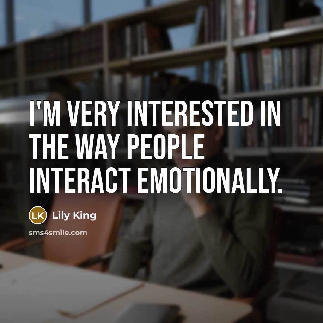“I'm very interested in the way people interact emotionally.…” quote by Lily King