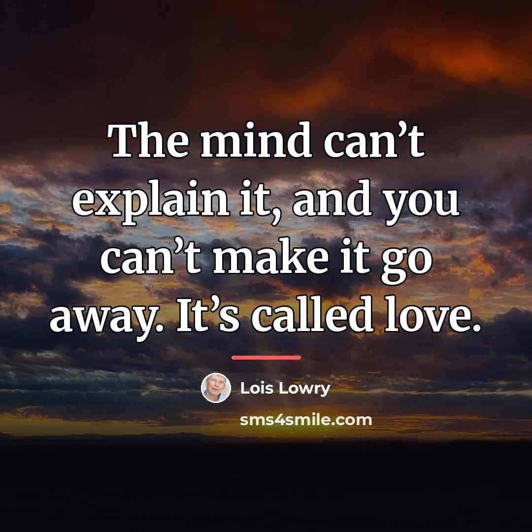 “The mind can’t explain it, and you can’t make it…” quote by Lois Lowry