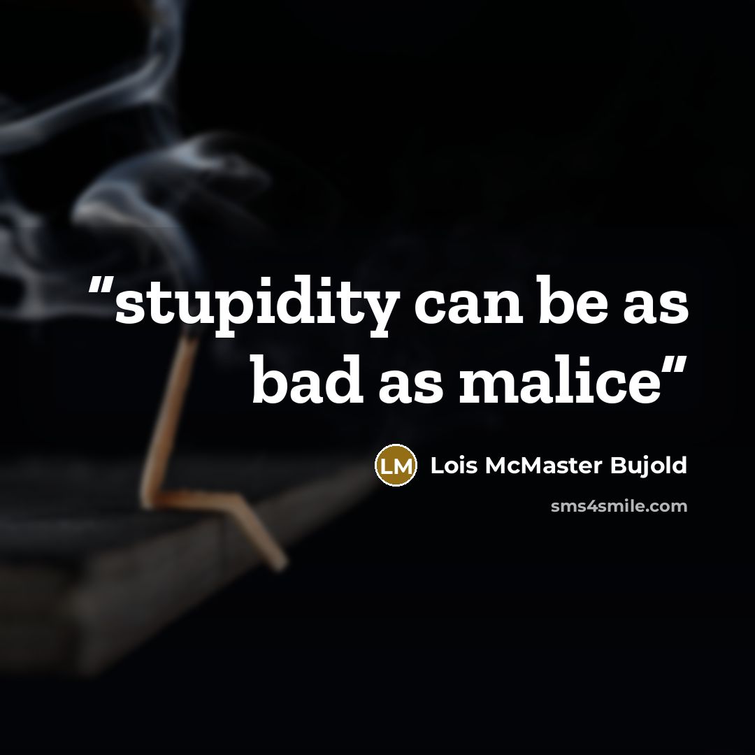 “stupidity can be as bad as malice” quote by Lois McMaster Bujold