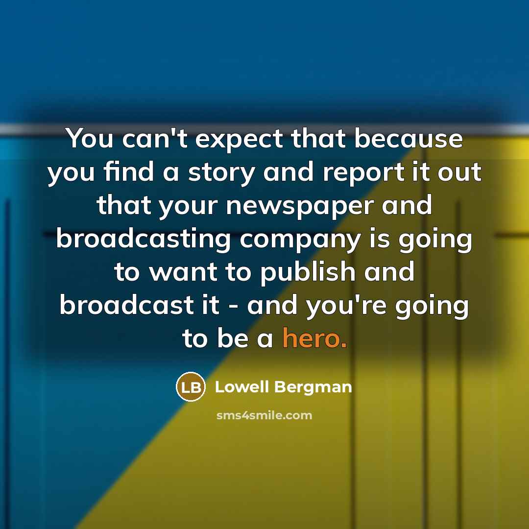 “You can't expect that because you find a story and…” quote by Lowell Bergman
