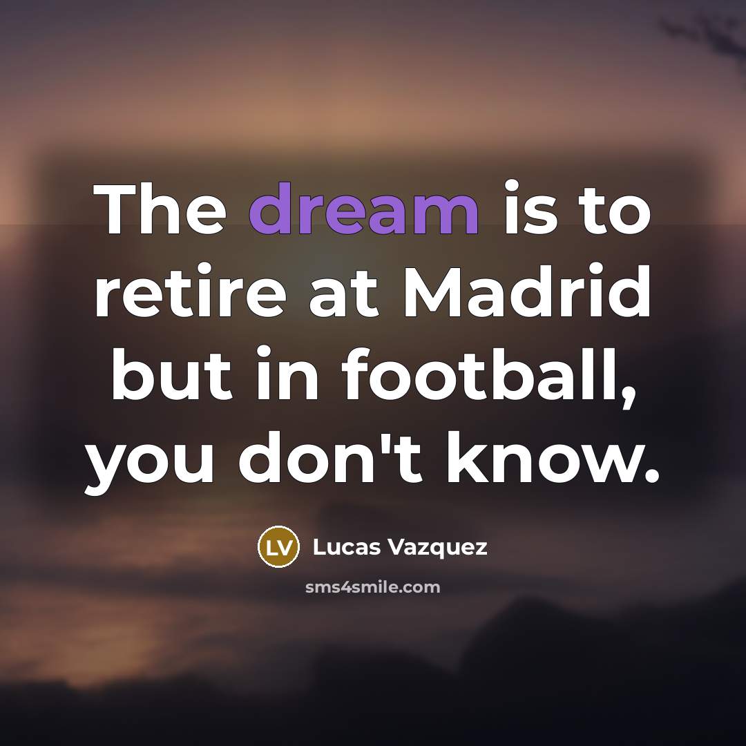 “The dream is to retire at Madrid but in football,…” quote by Lucas Vazquez