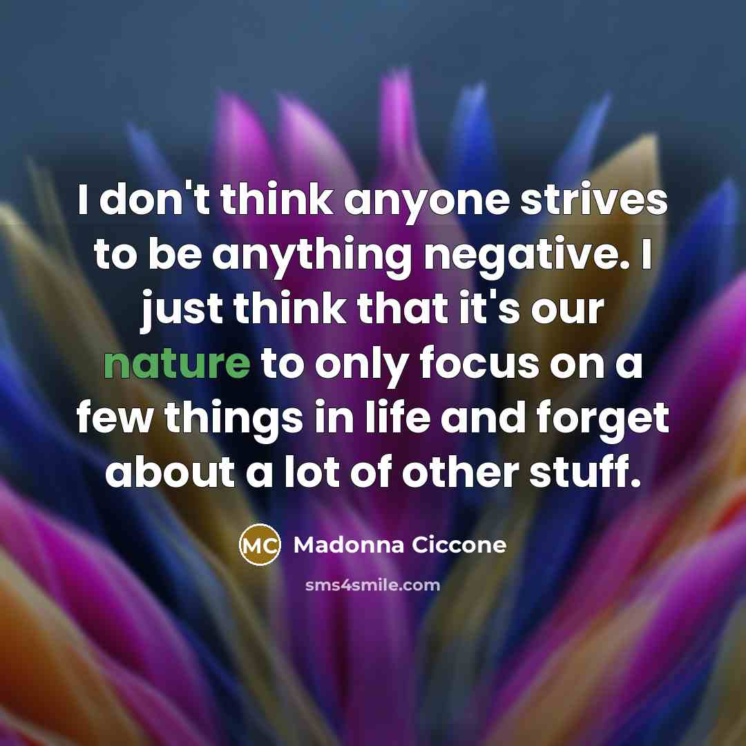 “I don't think anyone strives to be anything negative. I…” quote by Madonna Ciccone