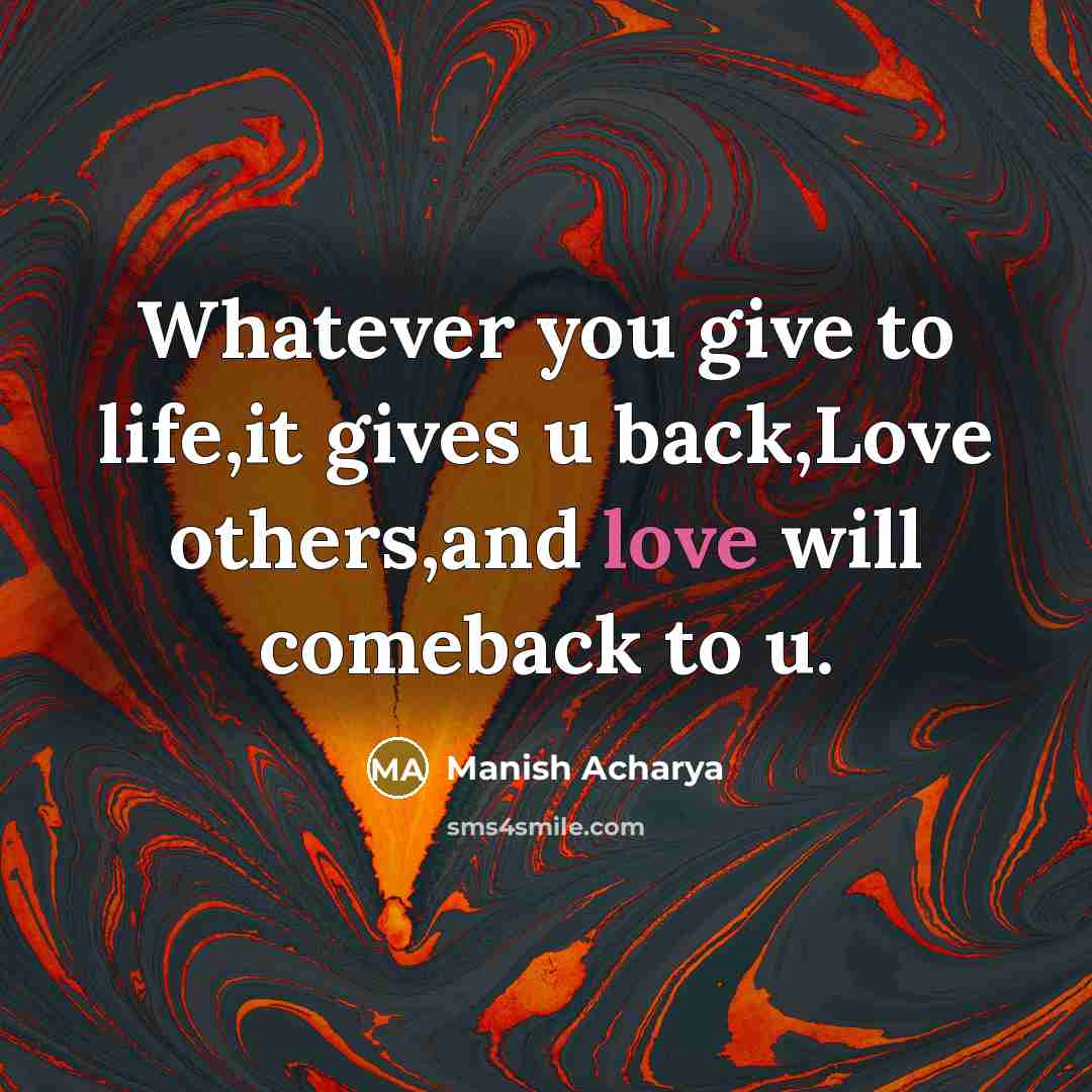 “Whatever you give to life,it gives u back,Love others,and love will comeback to u.” quote by Manish Acharya