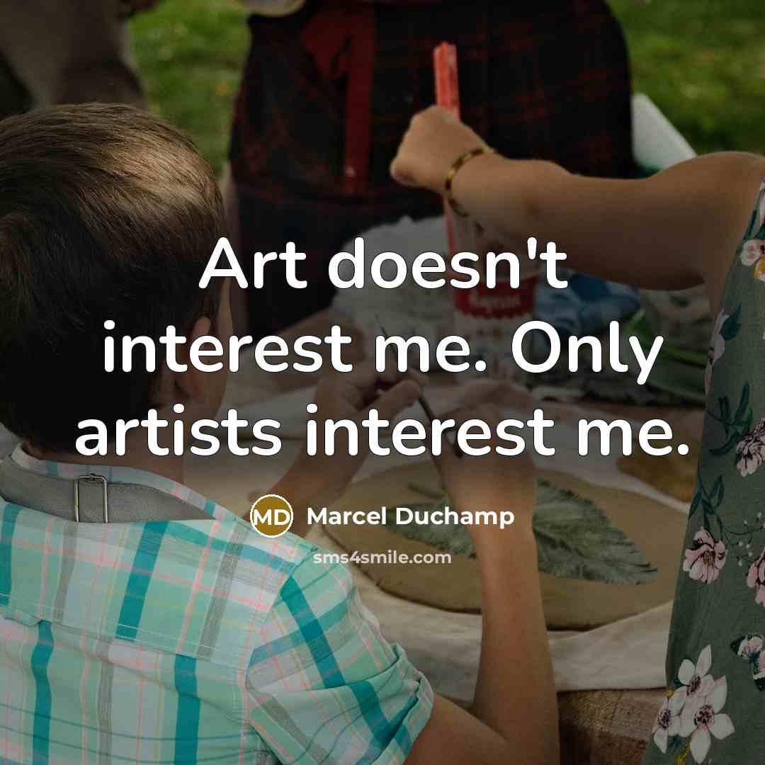 “Art doesn't interest me. Only artists interest me.…” quote by Marcel Duchamp