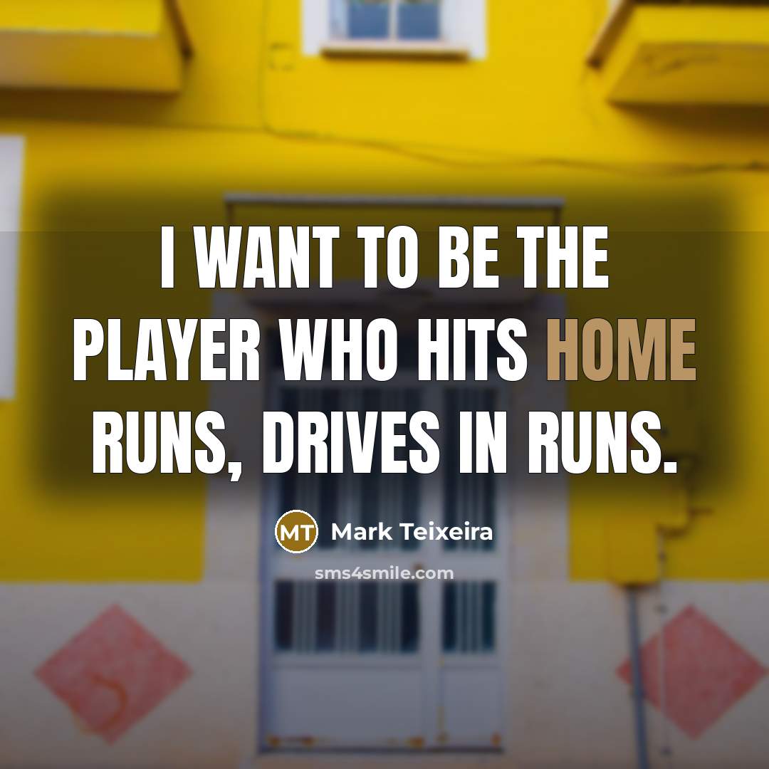 “I want to be the player who hits home runs,…” quote by Mark Teixeira