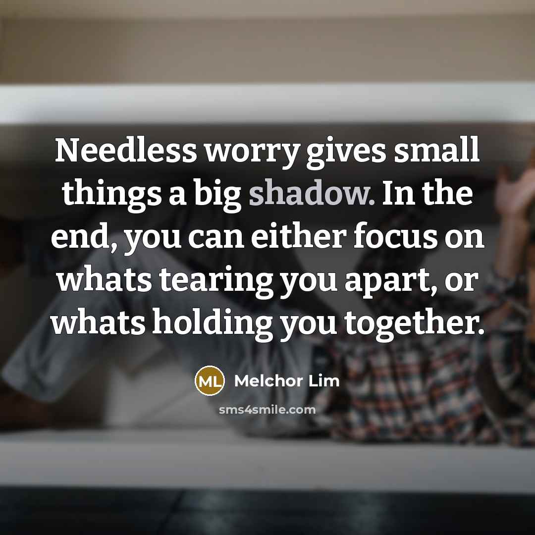 “Needless worry gives small things a big shadow. In the…” quote by Melchor Lim