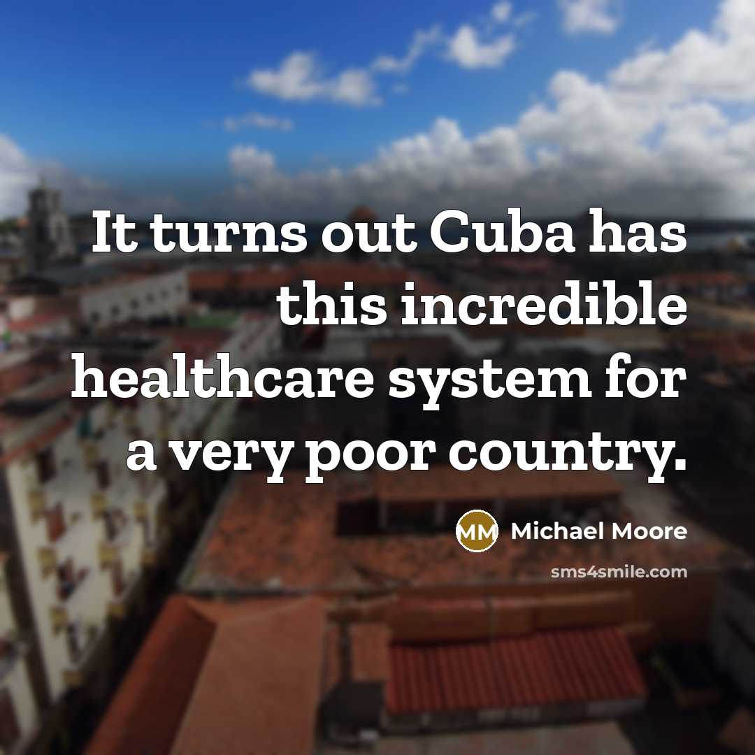 “It turns out Cuba has this incredible healthcare system for…” quote by Michael Moore
