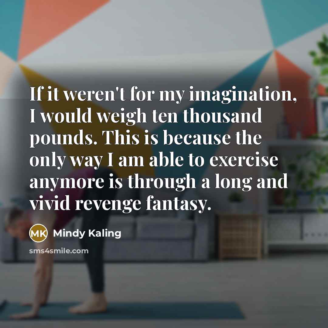 “If it weren't for my imagination, I would weigh ten…” quote by Mindy Kaling