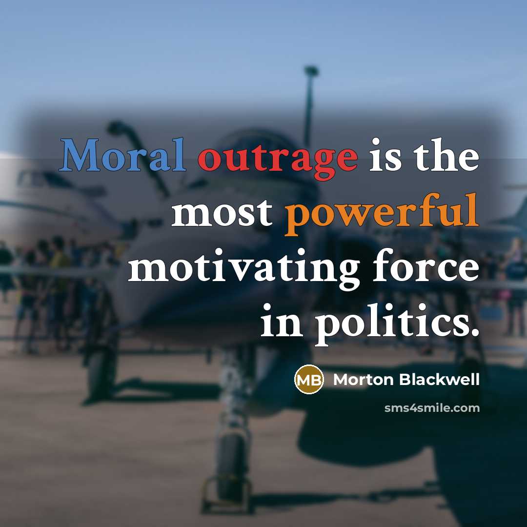 “Moral outrage is the most powerful motivating force in politics.…” quote by Morton Blackwell