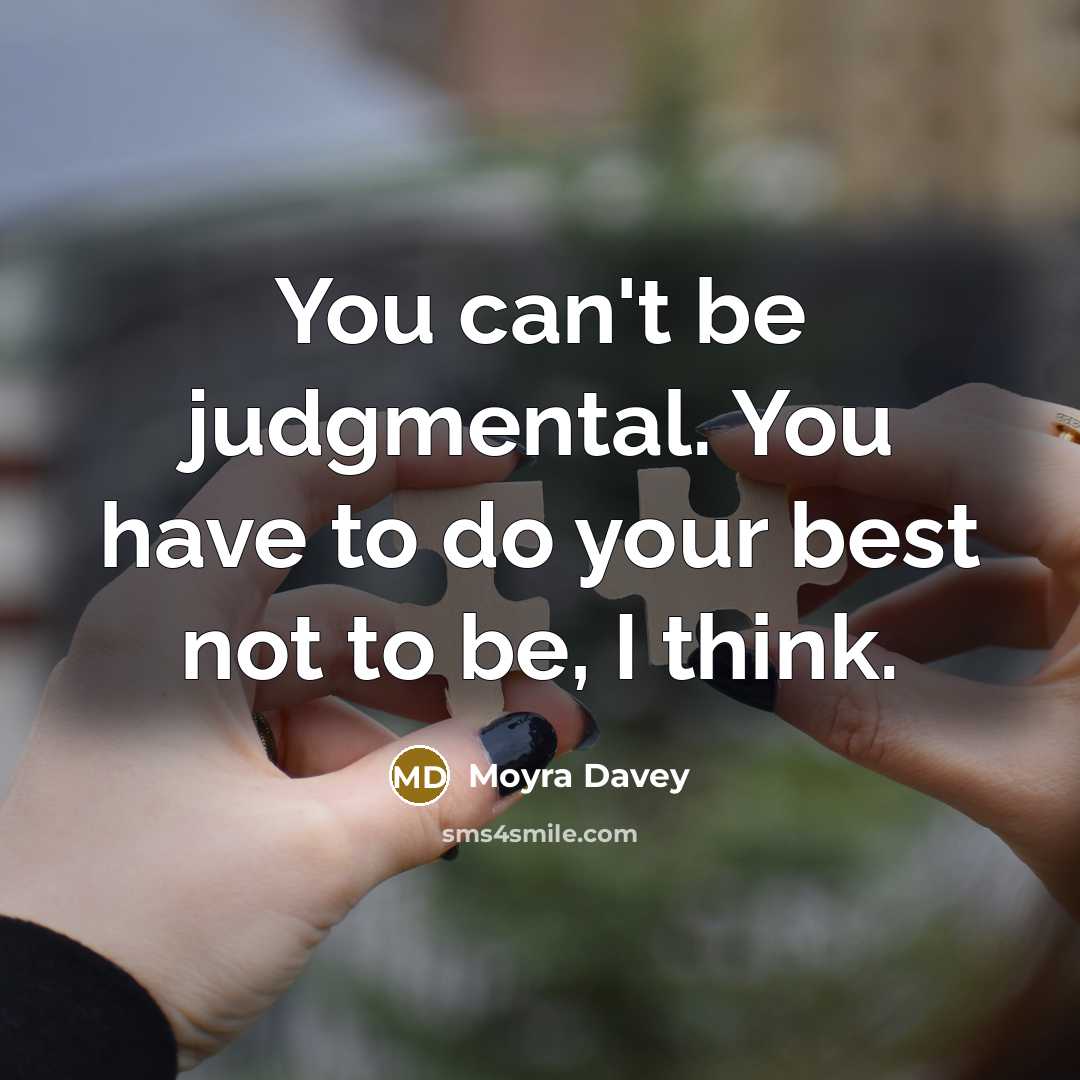 “You can't be judgmental. You have to do your best…” quote by Moyra Davey