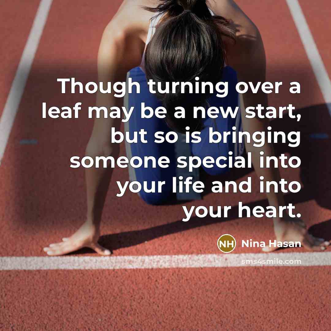 “Though turning over a leaf may be a new start, but so is bringing someone special into your life and into your heart.” quote by Nina Hasan