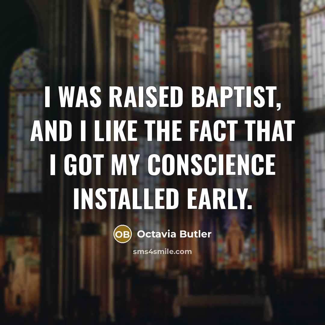 “I was raised Baptist, and I like the fact that I got my conscience installed early.” quote by Octavia Butler