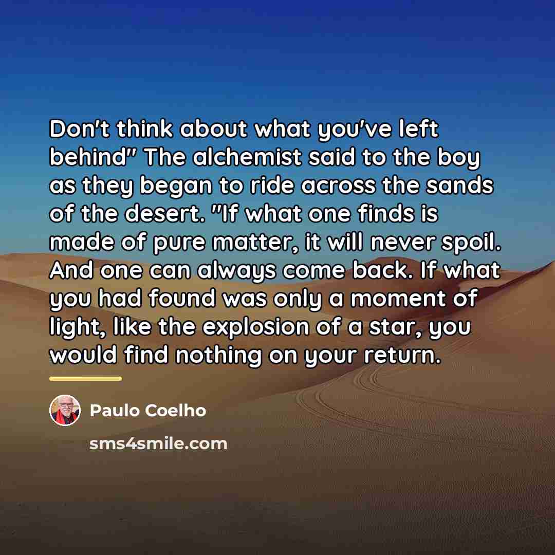 “Don't think about what you've left behind" The alchemist said…” quote by Paulo Coelho