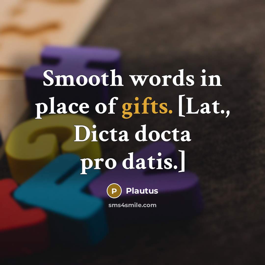 “Smooth words in place of gifts. [Lat., Dicta docta pro datis.]” quote by Plautus
