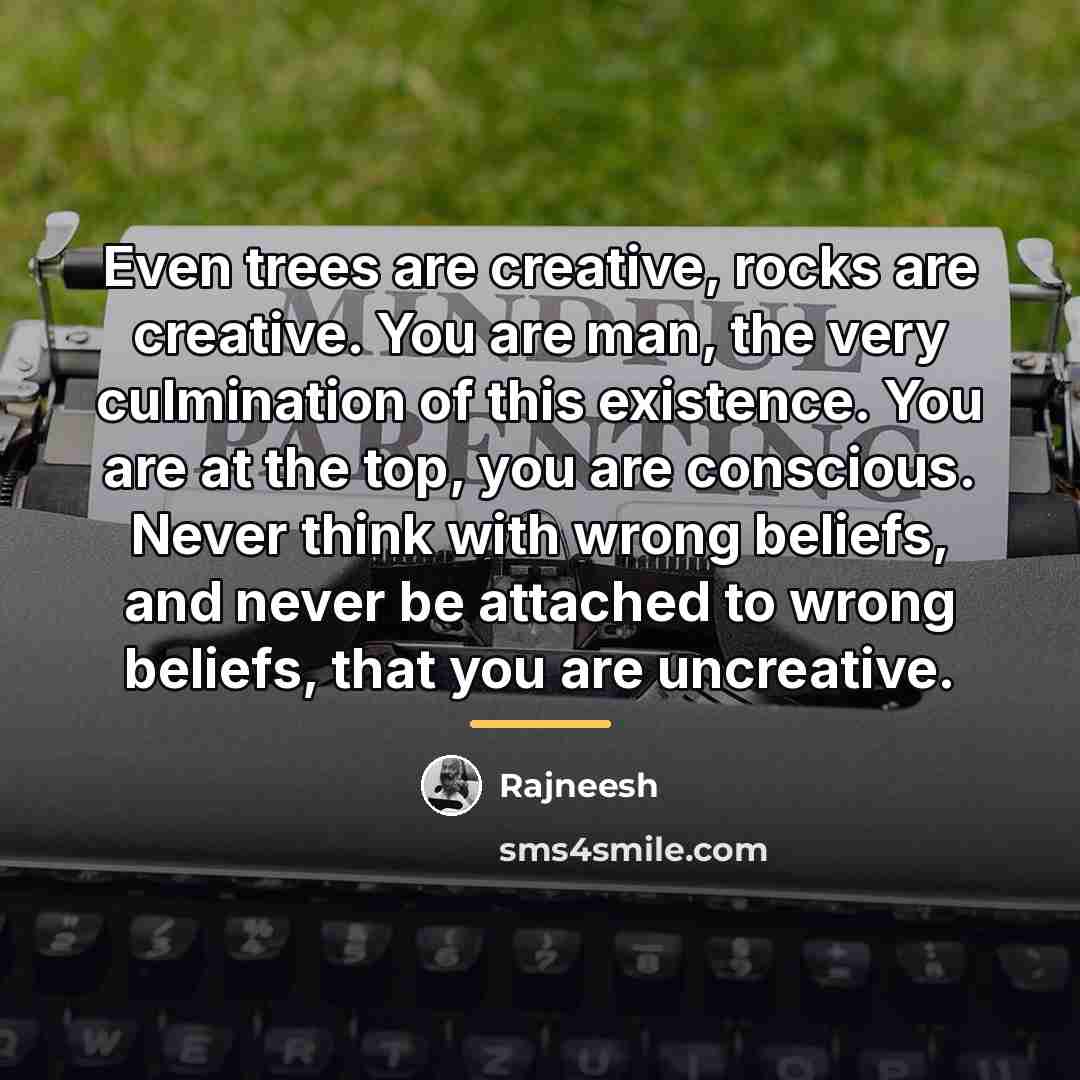 “Even trees are creative, rocks are creative. You are man,…” quote by Rajneesh