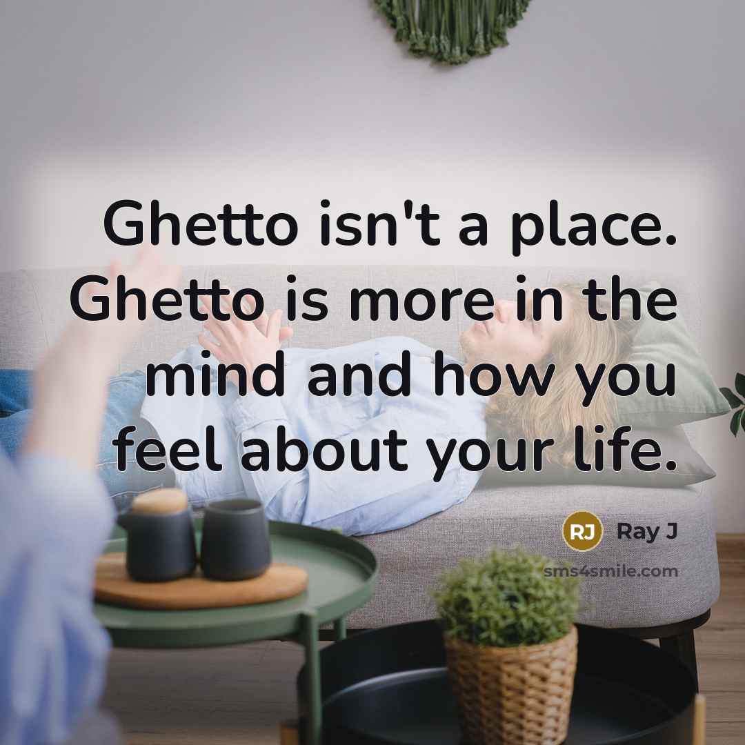 “Ghetto isn't a place. Ghetto is more in the mind…” quote by Ray J