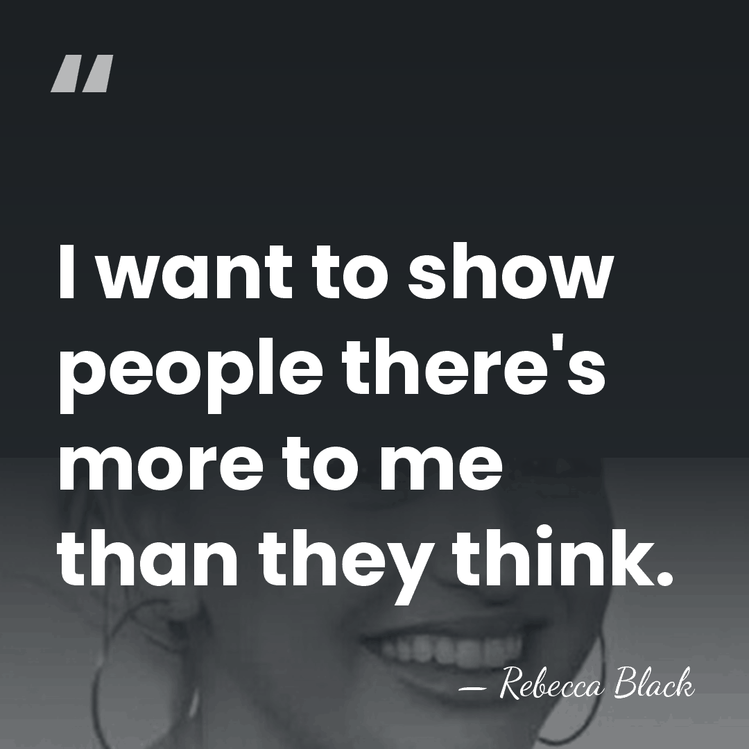 I want to show people there's more to me than they think. - Rebecca Black