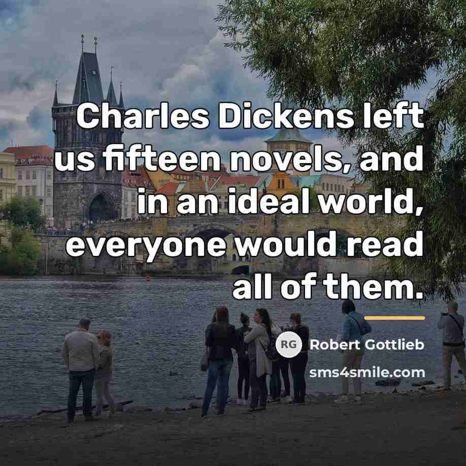“Charles Dickens left us fifteen novels, and in an ideal…” quote by Robert Gottlieb