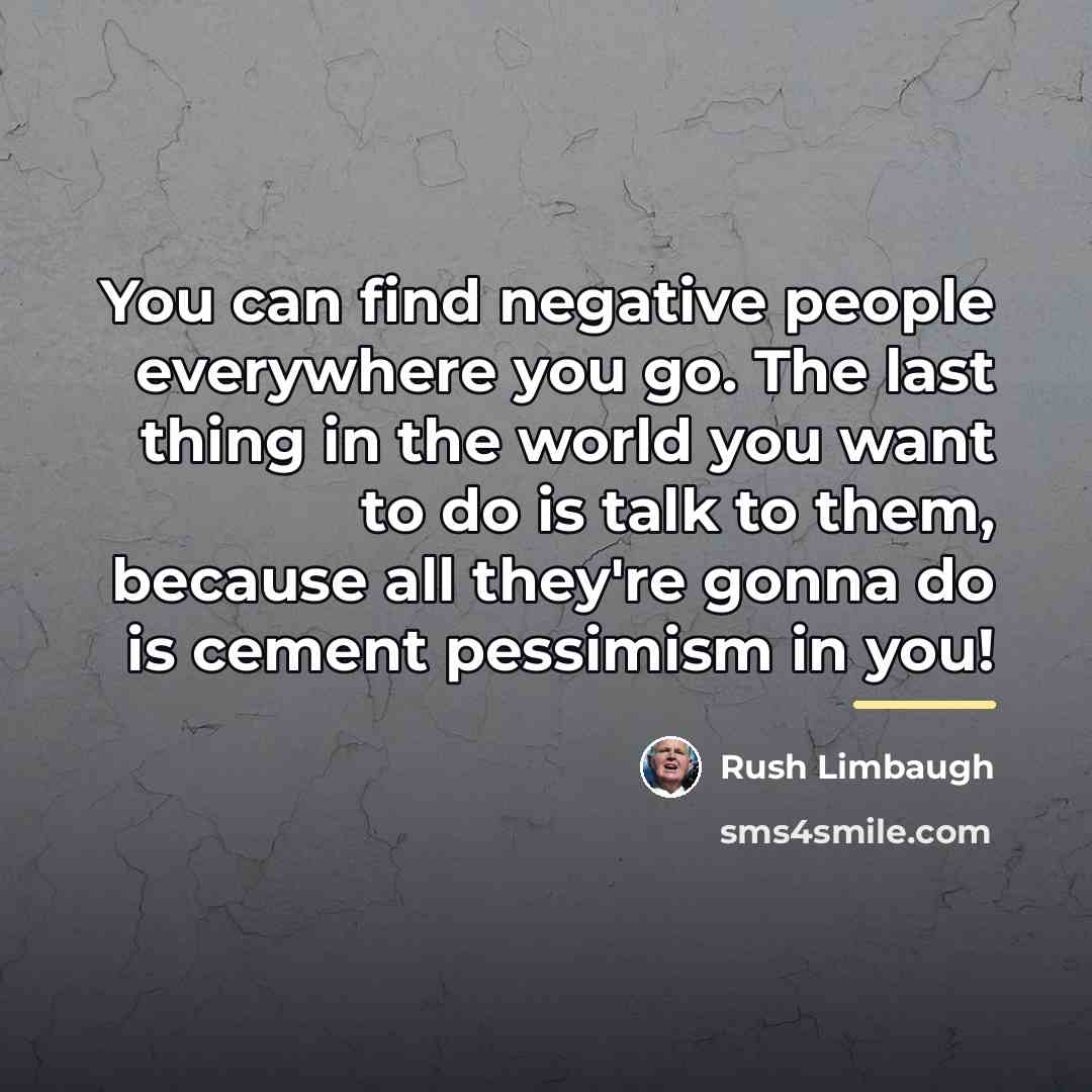“You can find negative people everywhere you go. The last…” quote by Rush Limbaugh