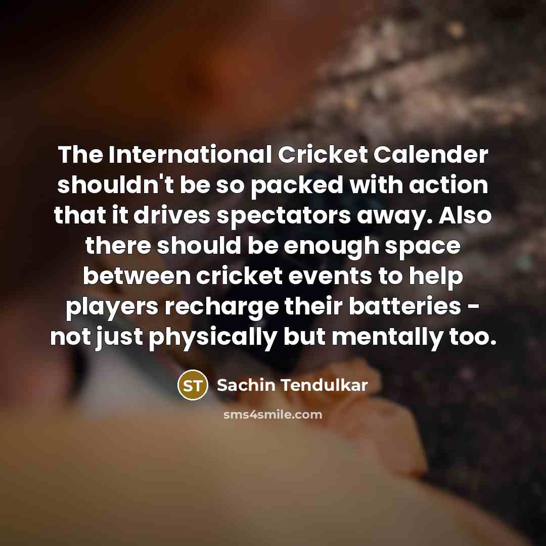 “The International Cricket Calender shouldn't be so packed with action…” quote by Sachin Tendulkar