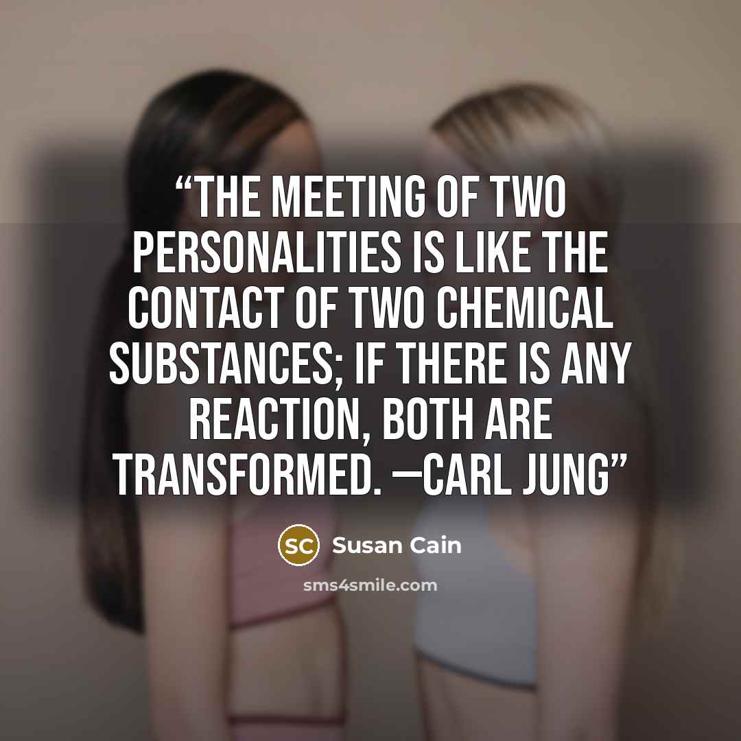 “The meeting of two personalities is like the contact of two chemical substances; if there is any reaction, both are transformed. —CARL JUNG” quote by Susan Cain