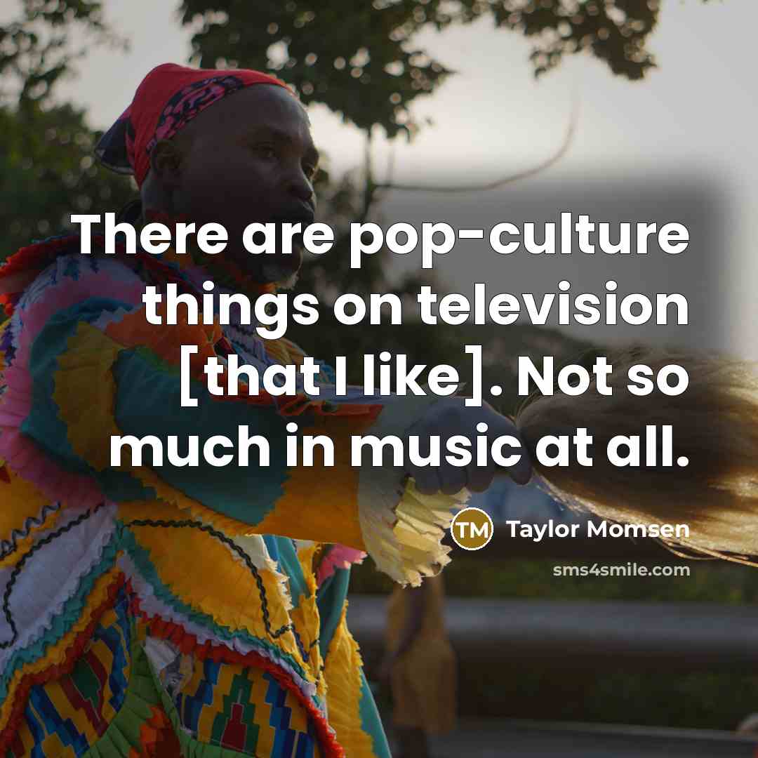 “There are pop-culture things on television [that I like]. Not…” quote by Taylor Momsen