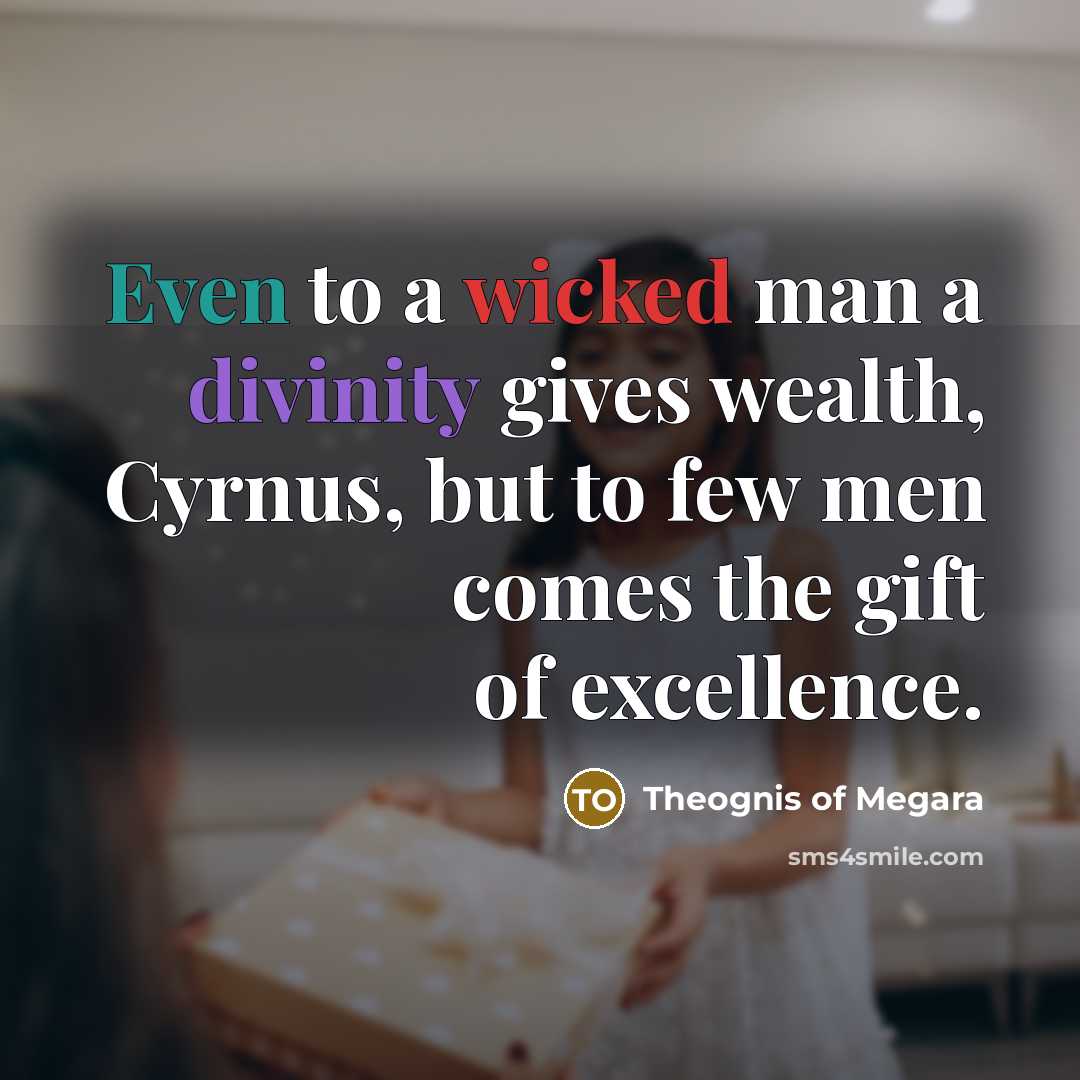 “Even to a wicked man a divinity gives wealth, Cyrnus,…” quote by Theognis of Megara
