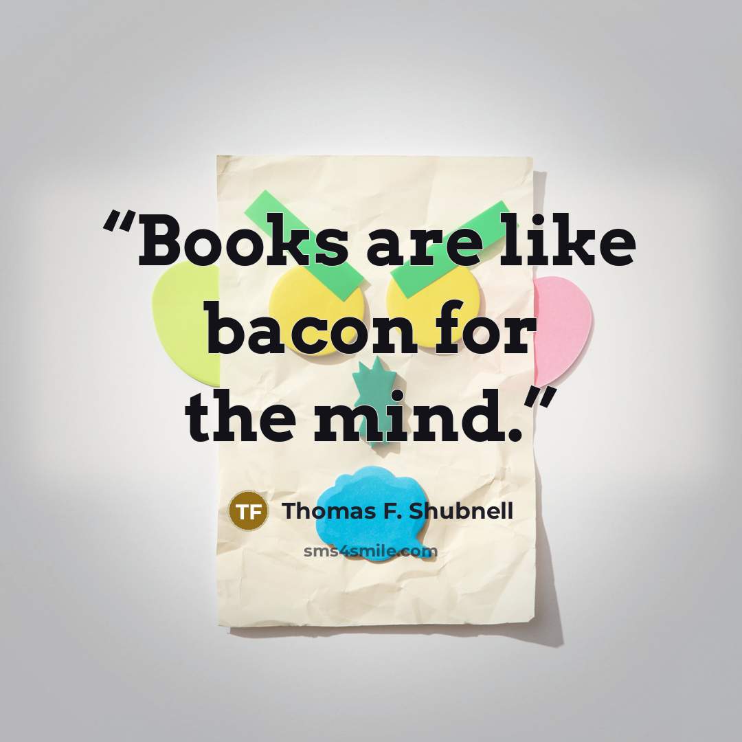 “Books are like bacon for the mind.” quote by Thomas F. Shubnell