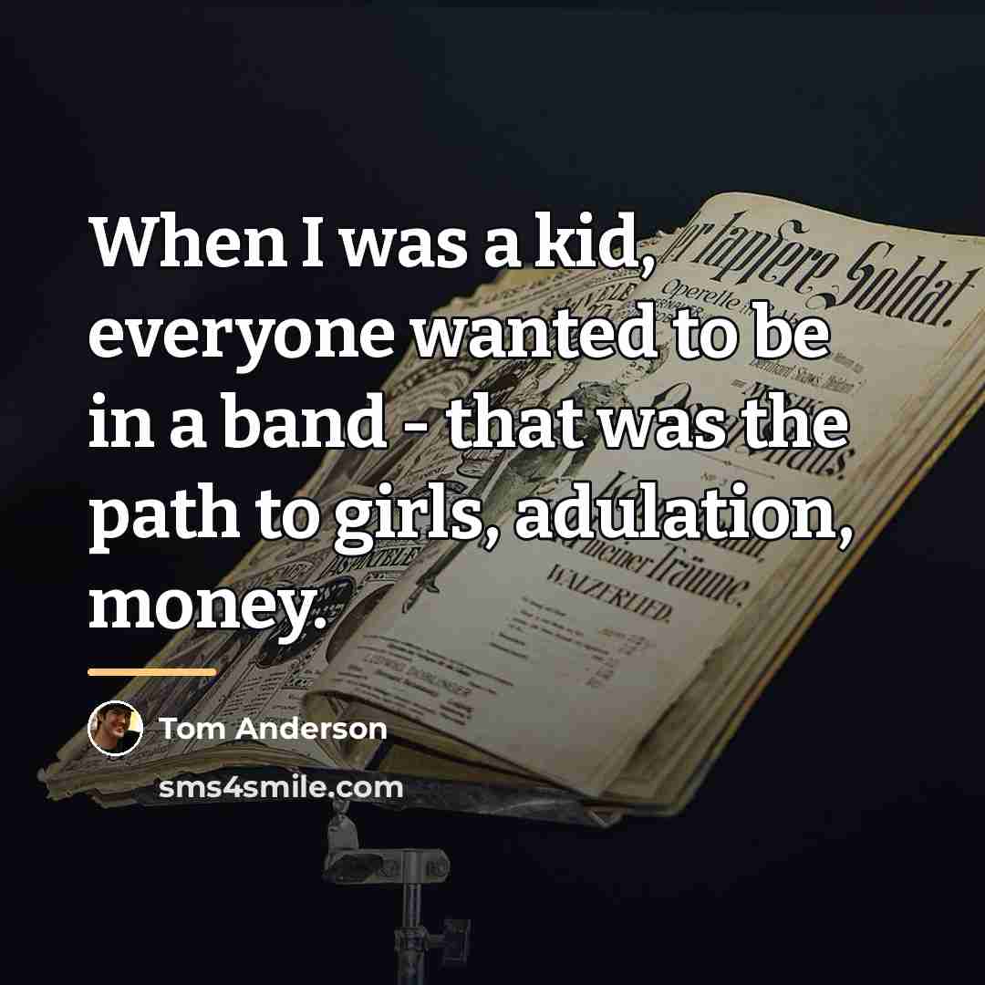“When I was a kid, everyone wanted to be in…” quote by Tom Anderson