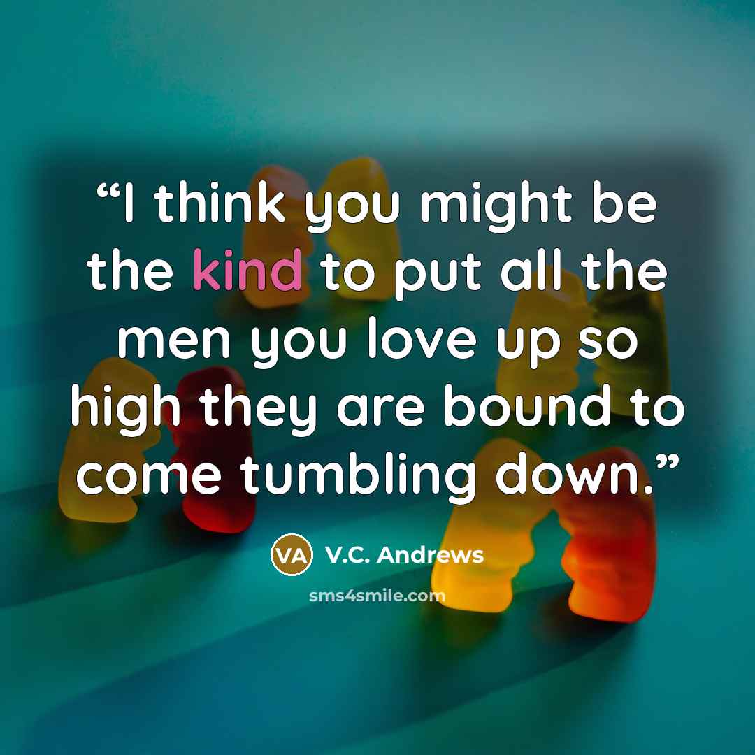 “I think you might be the kind to put all the men you love up so high they are bound to come tumbling down.” quote by V.C. Andrews