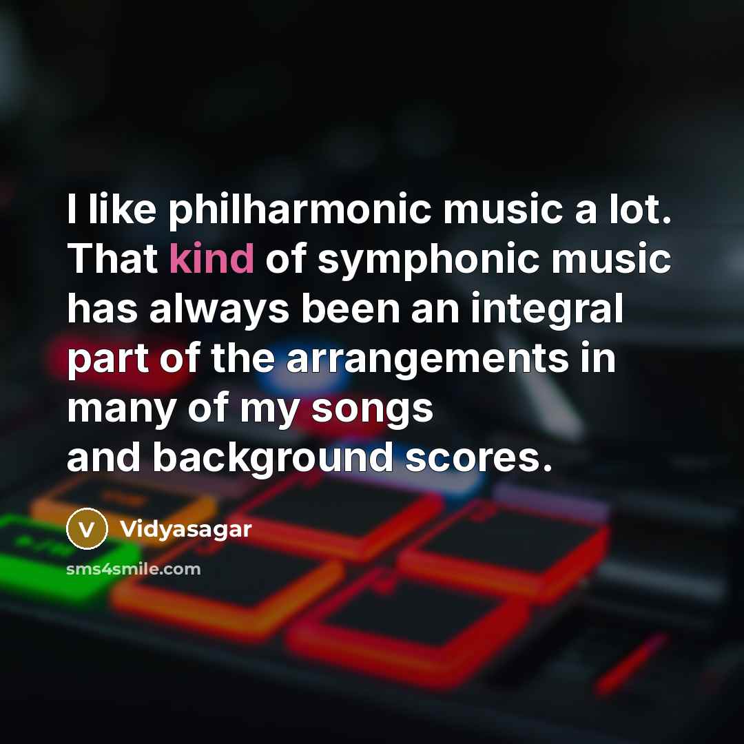 “I like philharmonic music a lot. That kind of symphonic…” quote by Vidyasagar