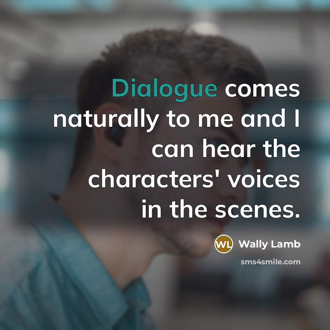 “Dialogue comes naturally to me and I can hear the…” quote by Wally Lamb