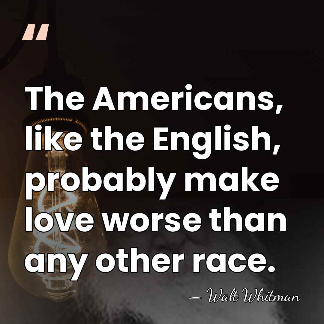 The Americans, like the English, probably make love worse than any other&hellip; - Walt Whitman