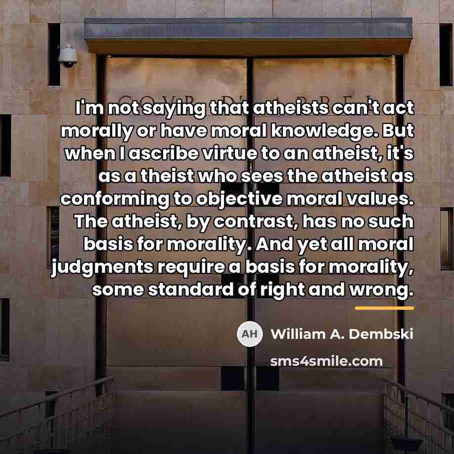 “I'm not saying that atheists can't act morally or have…” quote by William A. Dembski