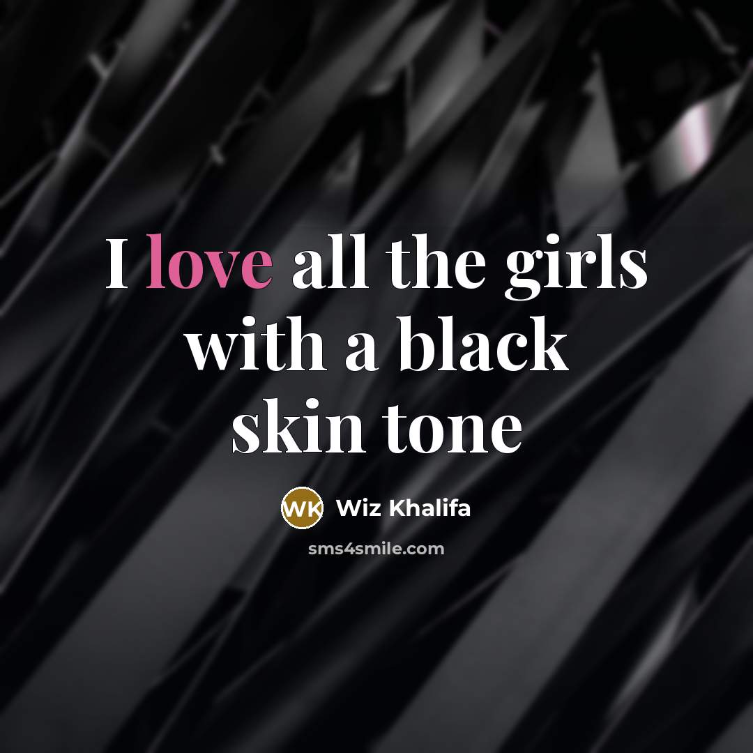 “I love all the girls with a black skin tone…” quote by Wiz Khalifa