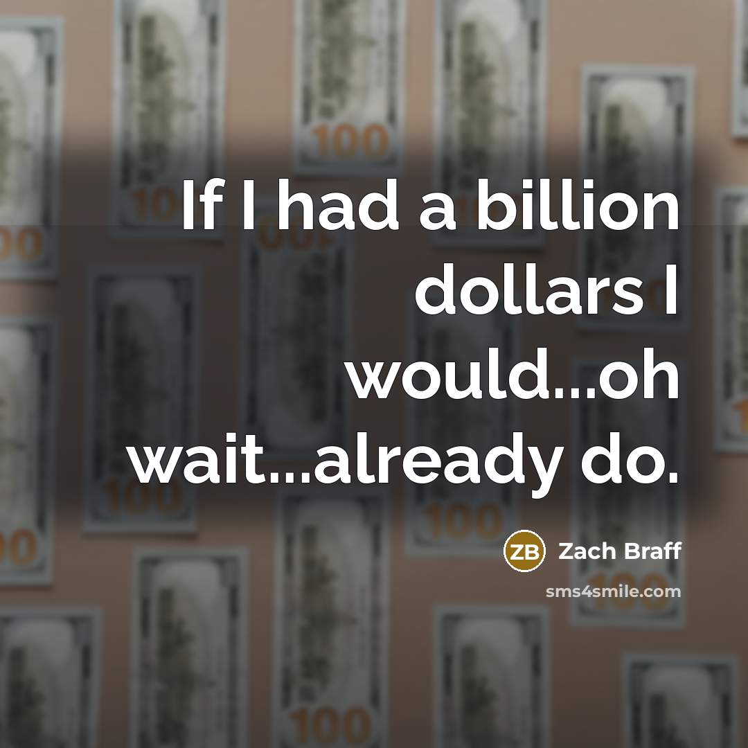 “If I had a billion dollars I would...oh wait...already do.” quote by Zach Braff