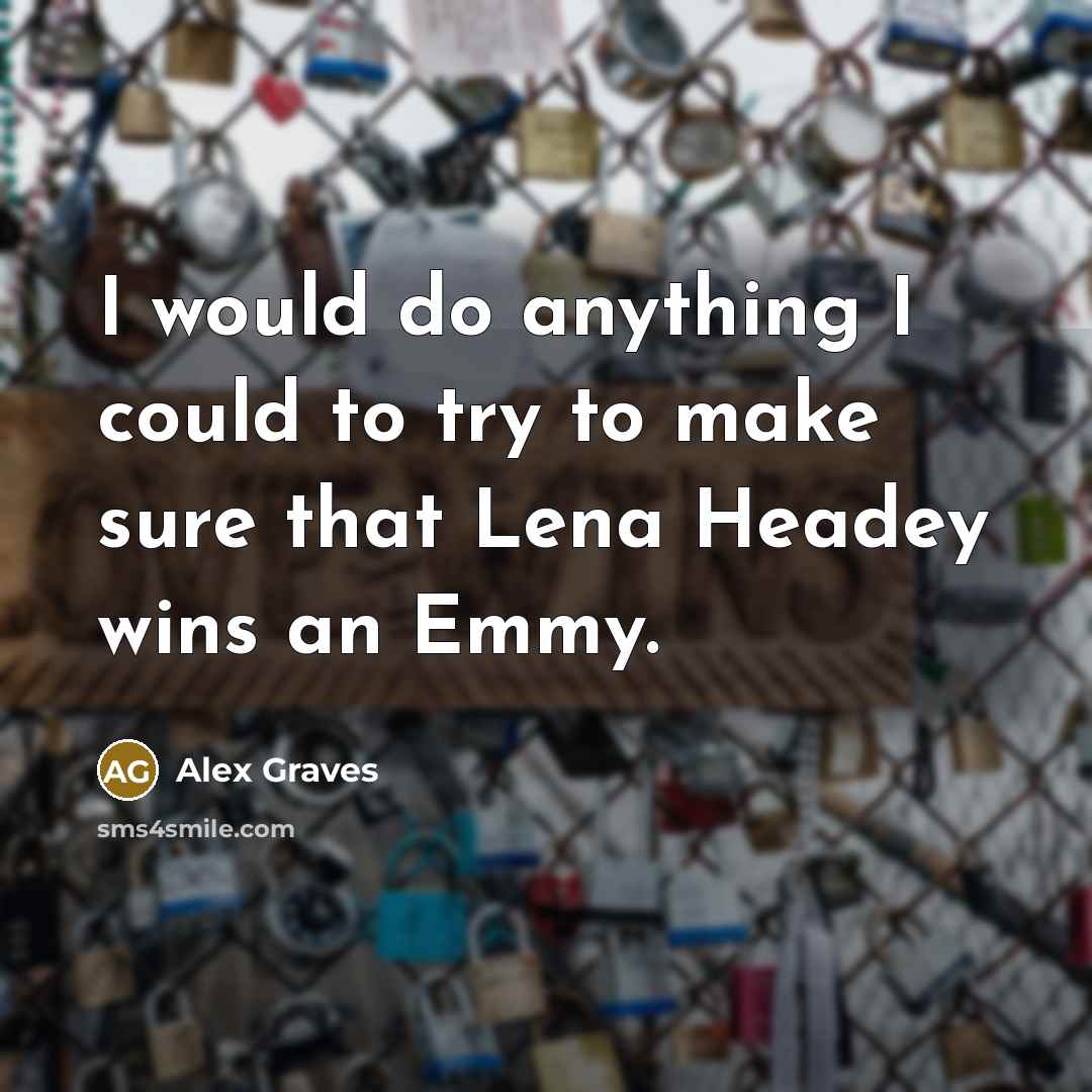 “I would do anything I could to try to make…” quote by Alex Graves