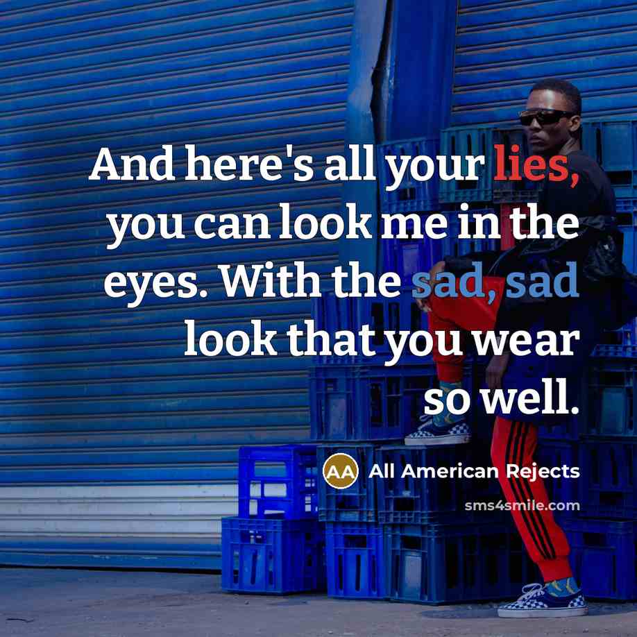 “And here's all your lies, you can look me in the eyes. With the sad, sad look that you wear so well.” quote by All American Rejects