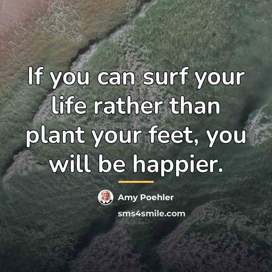 “If you can surf your life rather than plant your…” quote by Amy Poehler