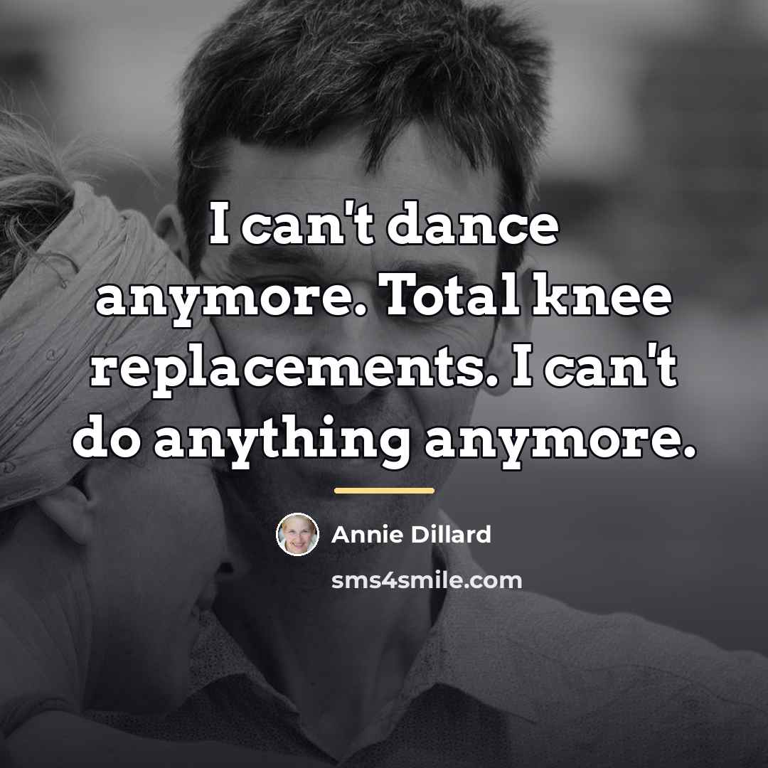 “I can't dance anymore. Total knee replacements. I can't do…” quote by Annie Dillard