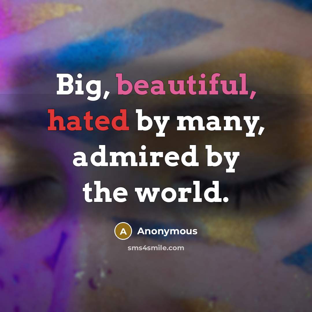 “Big, beautiful, hated by many, admired by the world.…” quote by Anonymous