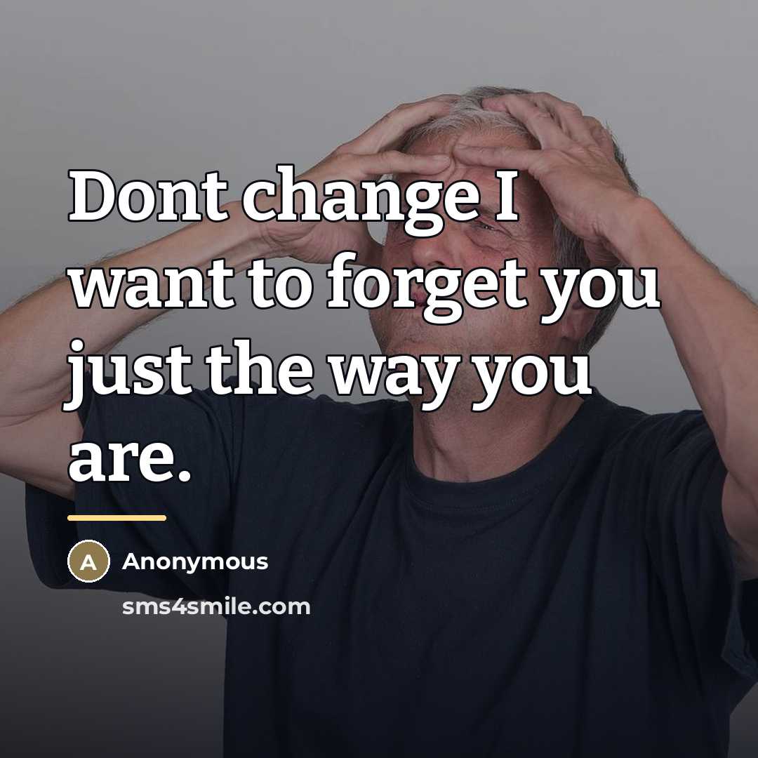 “Dont change I want to forget you just the way…” quote by Anonymous