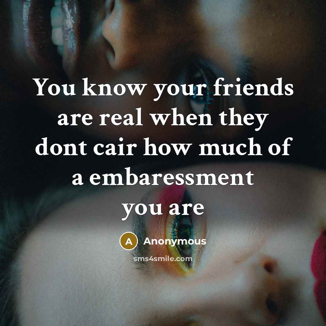 “You know your friends are real when they dont cair…” quote by Anonymous