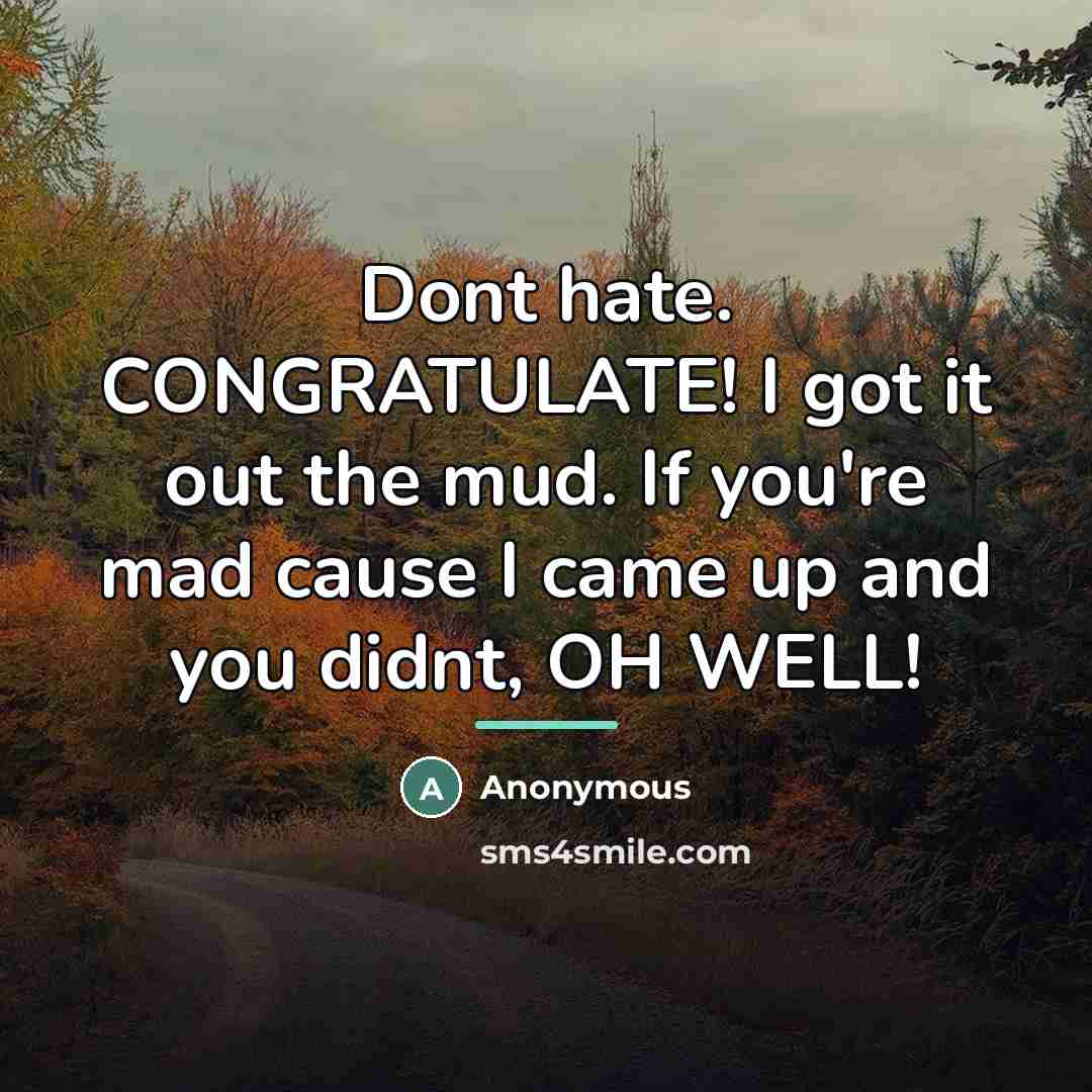 “Dont hate. CONGRATULATE! I got it out the mud. If…” quote by Anonymous