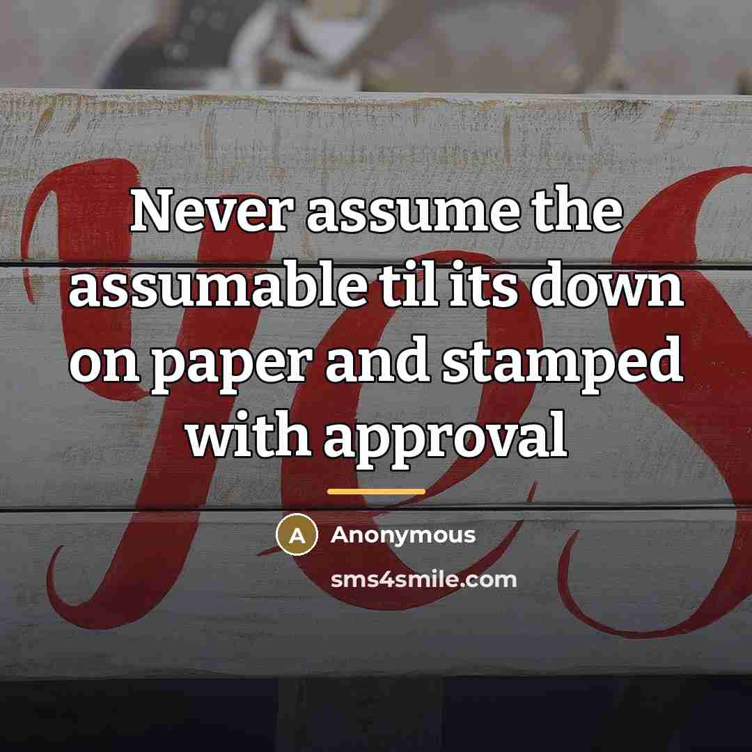 “Never assume the assumable til its down on paper and…” quote by Anonymous