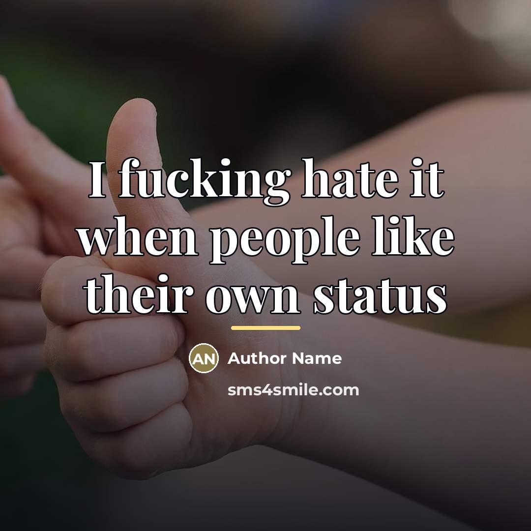 “I fucking hate it when people like their own status…” quote by Author Name